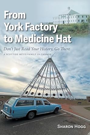 From York Factory to Medicine Hat, Don't Just Read Your History, Go There: A Scottish Métis Family in Canada