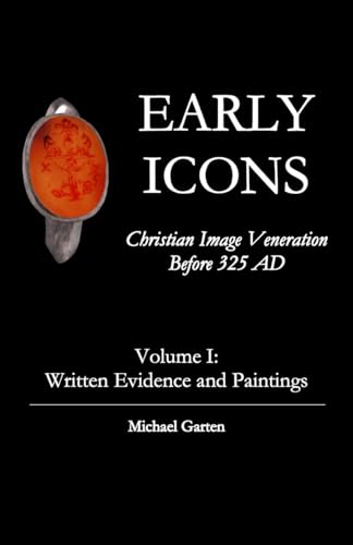 Early Icons: Christian Image Veneration Before 325 AD, Volume 1: Written Evidence and Paintings (Kindle Edition)