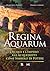 Regina Aquarum: L'acqua e l...