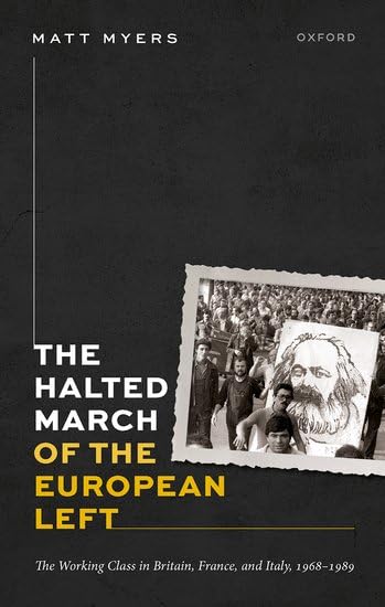 The Halted March of the European Left: The Working Class in Britain, France, and Italy, 1968-1989 (Oxford Historical Monographs)