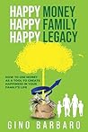Happy Money Happy Family Happy Legacy: How to Use Money as a Tool to Create Happiness in Your Family’s Life