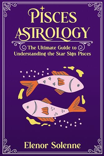 PISCES ASTROLOGY: The Ultimate Guide to Understanding the Star Sign Pisces (The Zodiac Chronicles Book 2)
