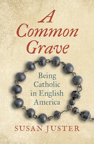 A Common Grave: Being Catholic in English America (Published by the Omohundro Institute of Early American History and Culture and the University of North Carolina Press)