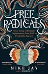 Free Radicals: How a Group of Romantic Experimenters Gave Birth to Psychedelic Science Free Radicals: How a Group of Romantic Experimenters Gave Birth to Psychedelic Science