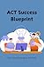 ACT Success Blueprint: The ...