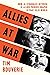 Allies at War: How the Struggles Between the Allied Powers Shaped the War and the World
