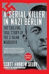 A Serial Killer in Nazi Berlin: The Chilling True Story of the S-Bahn Murderer A Serial Killer in Nazi Berlin: The Chilling True Story of the S-Bahn Murderer