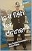Is it fish for dinner? by Jim     Graham