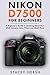 Nikon D7500 For Beginners: A Beginner’s Guide to Learning About Your DSLR Camera, Lens, Filters and Much More (DSLRs for Beginners)
