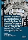 Women, Migration and the Exchange of Knowledge from the Sixteenth to the Twenty-first Century: Connecting Europe, Reintegrating the East (Palgrave Studies in Gender and Migration) Women, Migration and the Exchange of Knowledge from the Sixteenth to the Twenty-first Century: Connecting Europe, Reintegrating the East (Palgrave Studies in Gender and Migration)
