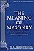 The Meaning of Masonry: Understanding the Sacred Purpose of Freemasonry