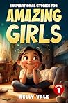 Inspirational Stories for Amazing Girls Volume 1 by Kelly Vale
