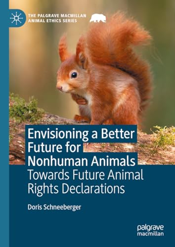 Envisioning a Better Future for Nonhuman Animals: Towards Future Animal Rights Declarations (The Palgrave Macmillan Animal Ethics Series)