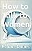 How to Talk to Women by Ethan James
