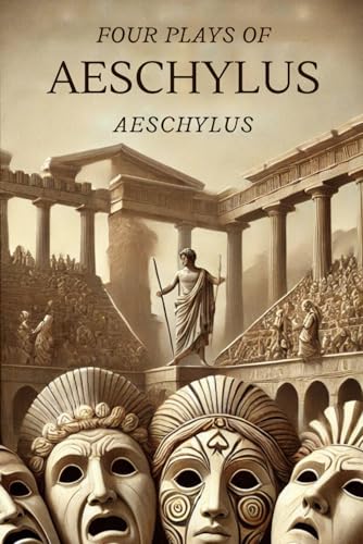 Four Plays of Aeschylus: The Suppliant Maidens. The Persians. The Seven Against Thebes. The Prometheus Bound.