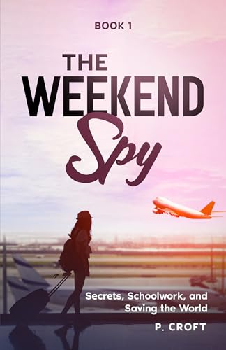 The Weekend Spy: Secrets, Schoolwork and Saving the World; Book 1 (Kindle Edition)