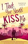 I Think You Should Kiss Me by Saskia Louis