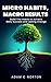 Micro Habits, Macro Results: Build Tiny Habits to Achieve Daily Success and Lasting Change (The Transformation Toolkit)
