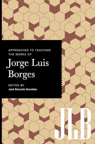 Approaches to Teaching the Works of Jorge Luis Borges (Approaches to Teaching World Literature Book 180)