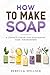 How to Make Soap: A Complete Step-by-Step Soap-Making Guide for Beginners