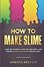 How to Make Slime: A DIY Beginner’s Guide to Creating and Making Your Own Slime Step-By-Step (Crafts for Beginners)