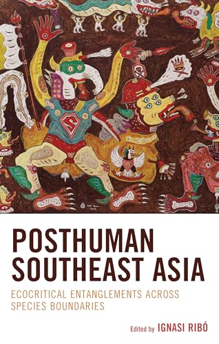 Posthuman Southeast Asia: Ecocritical Entanglements Across Species Boundaries (Ecocritical Theory and Practice)