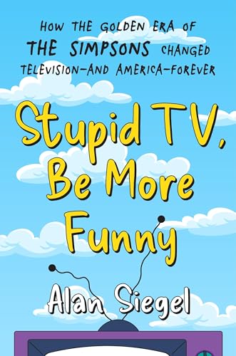 Stupid TV, Be More Funny: How the Golden Era of The Simpsons Changed Television—and America—Forever (Hardcover)
