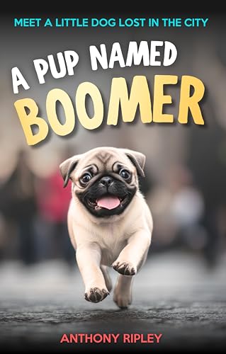 A Pup Named Boomer: A Heartwarming Chapter Book for Kids Ages 8-12 – Perfect for Dog Lovers, Pug Fans, and Bedtime Read-Aloud Adventures! (Kindle Books for Kids) (Anthony Ripley's Pup Tales)