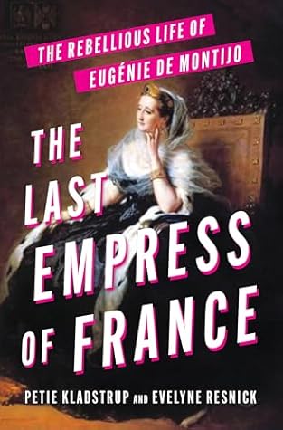 The Last Empress of France: The Rebellious Life of Eugénie de Montijo – A Powerful Biography of Politics and Passion in the Second Empire
