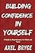 Building Confidence In Yourself by Axel Bryce