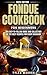 Fondue Cookbook for Beginners by TYLER MADRON