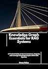 Knowledge Graph Essentials for RAG Systems: A Practical Guide on How to Construct, Integrate, and Leverage Knowledge Graphs within RAG Systems Knowledge Graph Essentials for RAG Systems: A Practical Guide on How to Construct, Integrate, and Leverage Knowledge Graphs within RAG Systems