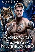 Rechazada por mi Alfa Multimillonario: Un Romance Paranormal de Hombres Lobo con Pareja Rechazada y Proximidad Forzada (Lobo Encantado nº 1)