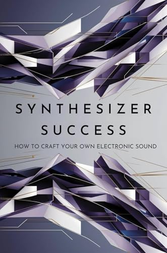 Synthesizer Success: How to Craft Your Own Electronic Sound (Kindle Edition)