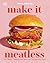 Make It Meatless: 100 "Meaty" Recipes that Taste Just Like the Real Thing