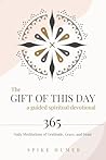 The Gift of this Day—A Guided Spiritual Devotional: 365 Daily Meditations of Grace, Gratitude, and Hope