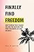 Finally Find Freedom: How to uncover and break life's 12 hidden chains and find freedom, success and happiness (Find Your Freedom)