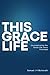 This Grace Life: Uncomplicating the Grace life Jesus Promised