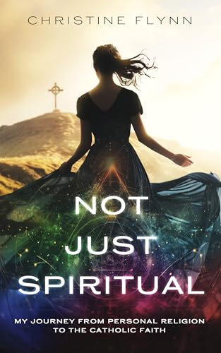 Not Just Spiritual: My Journey From Personal Religion to the Catholic Faith (Kindle Edition)