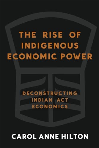 The Rise of Indigenous Economic Power: Deconstructing Indian Act Economics (Paperback)