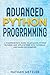 Advanced Python Programming: A Comprehensive Guide to Advanced Python Features and Applications with Tutorials and Hands-On Examples