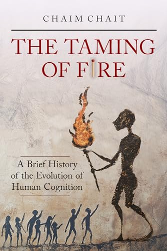 The Taming of Fire: To understand humanity, one must track the evolution of the cognition by psychoanalyzing our predecessor's progressive relations with FIRE, and those weren’t just instrumental (Kindle Edition)