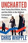 Uncharted: How Trump Beat Biden, Harris, and the Odds in the Wildest Campaign in History
