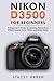 Nikon D3500 For Beginners: A Beginner’s Guide to Learning About Your DSLR Camera, Lens, Filters and Much More (DSLRs for Beginners)