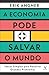 A economia pode salvar o mundo: ideias simples para resolver grandes problemas (Portuguese Edition)