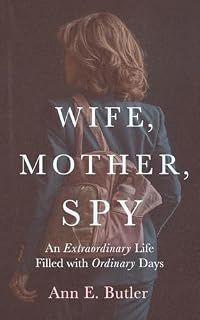 Wife, Mother, Spy - An Extraordinary Life Filled with Ordinary Days by Ann E Butler
