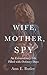 Wife, Mother, Spy - An Extraordinary Life Filled with Ordinar... by Ann E Butler