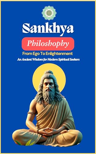 Sankhya Philosophy: From Ego to Enlightenment: An Ancient Wisdom for Modern Spiritual Seekers (Truth and Liberation: Insights from Indian Philosophy Book 3)