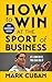 How to Win at the Sport of Business by Mark Cuban