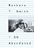 Barbara T. Smith: I Am Aban...